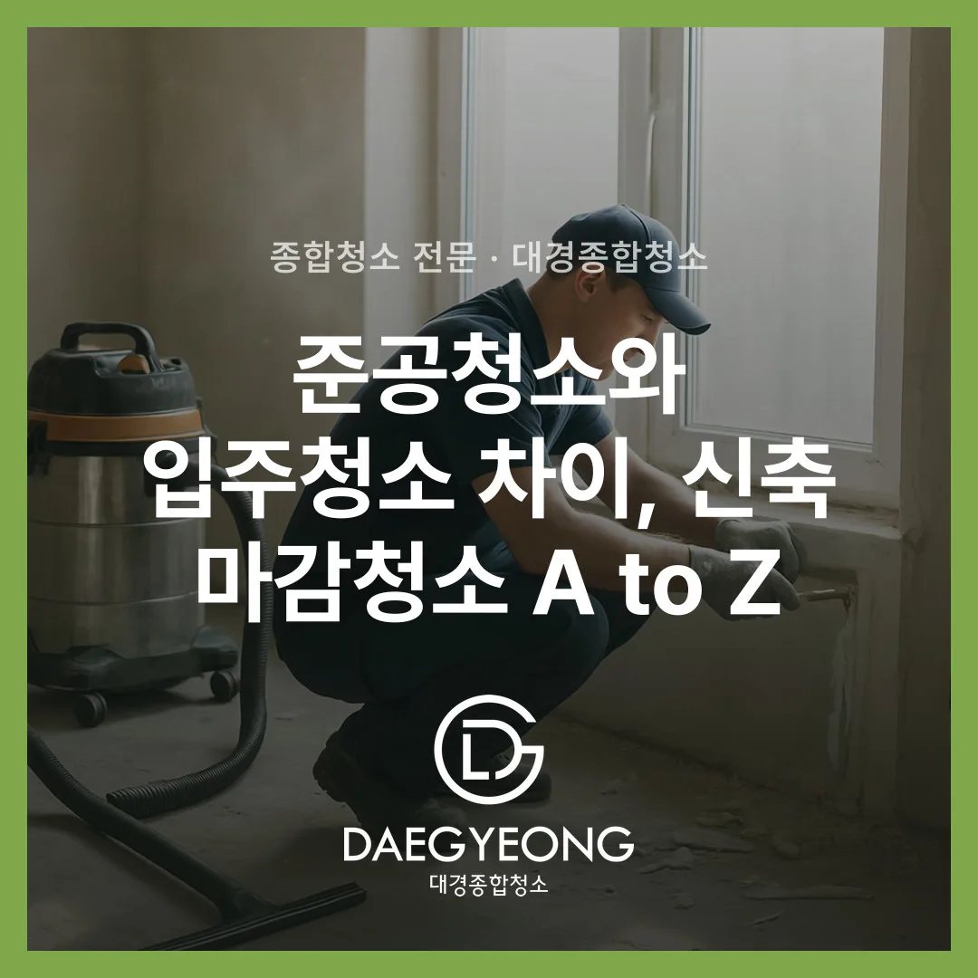준공청소와 입주청소 차이, 신축 마감청소 A to Z