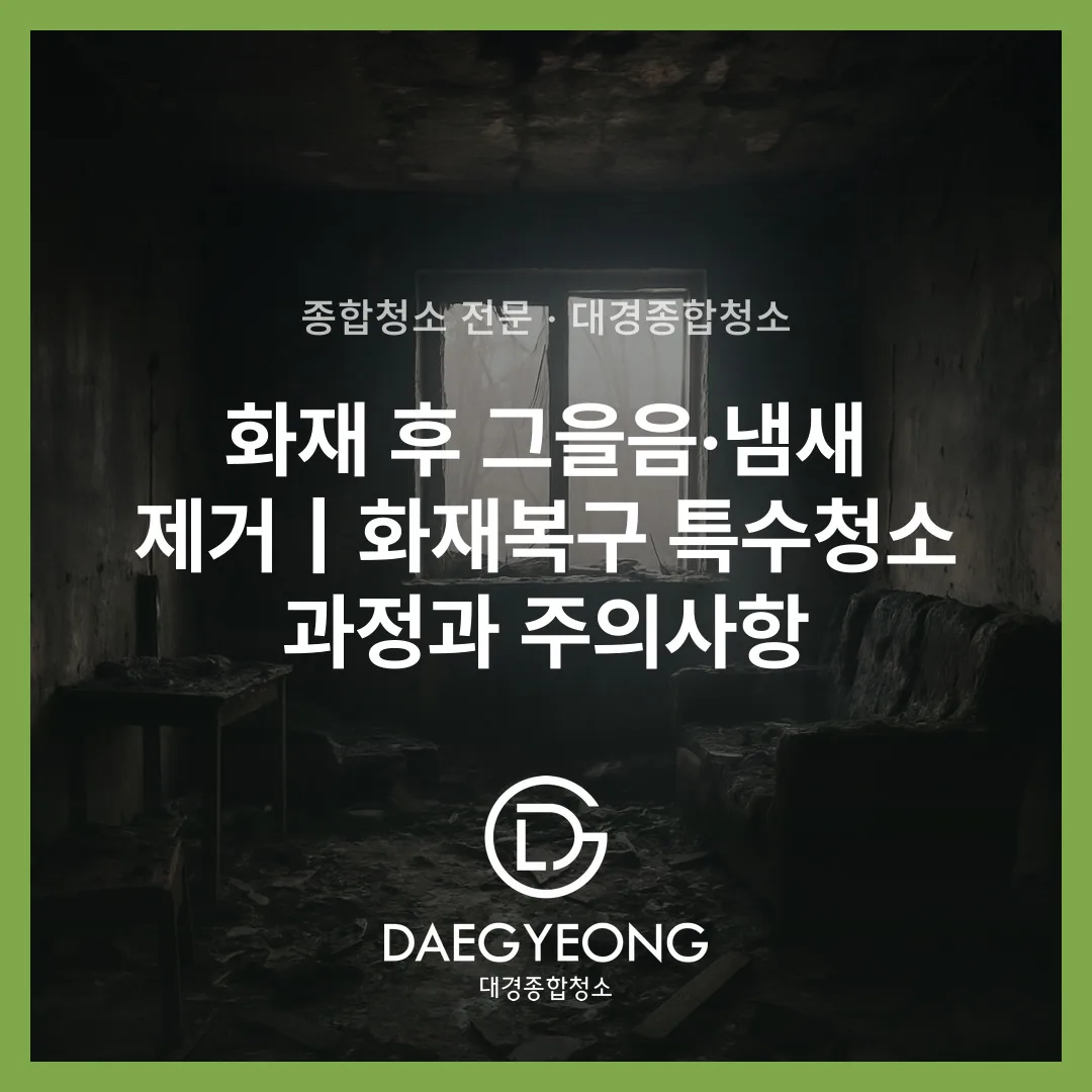 화재 후 그을음·냄새 제거｜화재복구 특수청소 과정과 주의사항