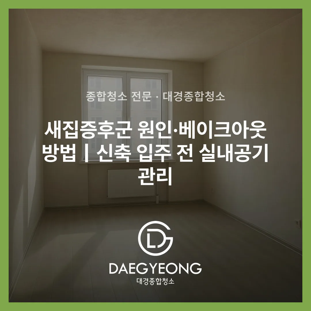 새집증후군 원인·베이크아웃 방법｜신축 입주 전 실내공기 관리